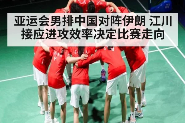 亚运会男排中国对阵伊朗 江川接应进攻效率决定比赛走向 | kaiyun
