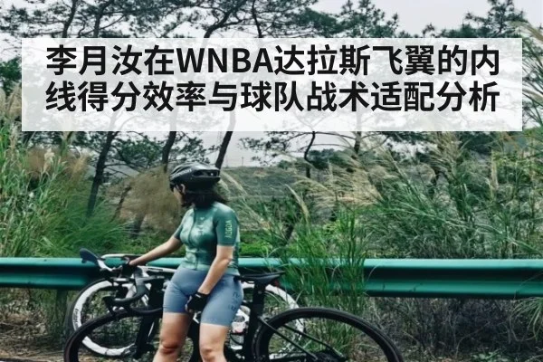 李月汝在WNBA达拉斯飞翼的内线得分效率与球队战术适配分析（kaiyun）