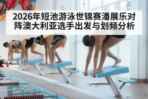 2026年短池游泳世锦赛潘展乐对阵澳大利亚选手出发与划频分析（kaiyun）
