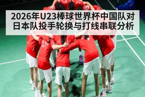 2026年U23棒球世界杯中国队对日本队投手轮换与打线串联分析（kaiyun）